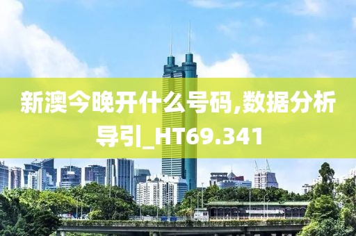 新澳今晚开什么号码,数据分析导引_HT69.341
