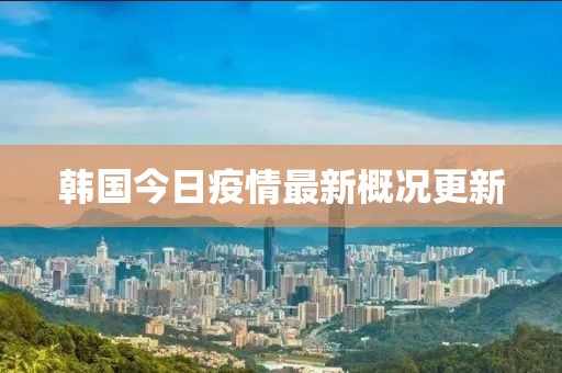 韩国今日疫情最新概况更新