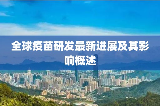 全球疫苗研发最新进展及其影响概述