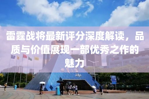 雷霆战将最新评分深度解读，品质与价值展现一部优秀之作的魅力