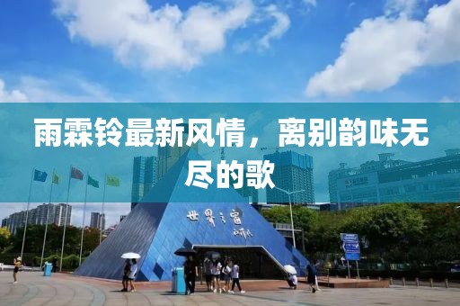 雨霖铃最新风情，离别韵味无尽的歌
