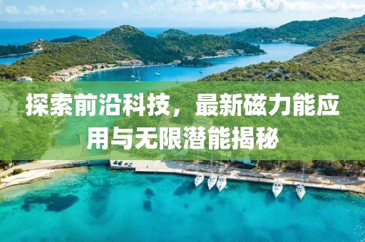探索前沿科技，最新磁力能应用与无限潜能揭秘