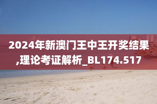 2024年新澳门王中王开奖结果,理论考证解析_BL174.517