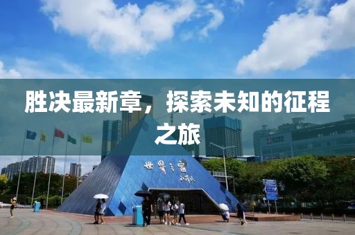 胜决最新章，探索未知的征程之旅