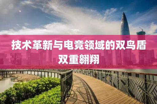 技术革新与电竞领域的双鸟盾双重翱翔