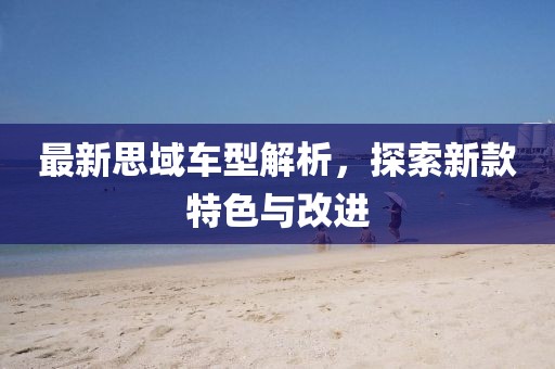 最新思域车型解析，探索新款特色与改进