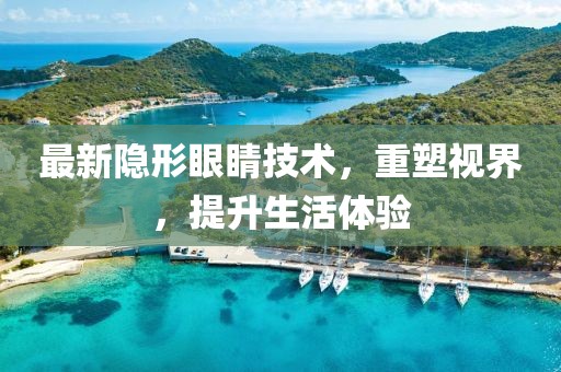 最新隐形眼睛技术，重塑视界，提升生活体验