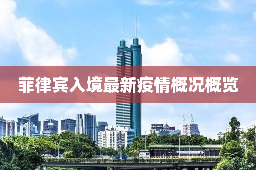 菲律宾入境最新疫情概况概览