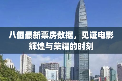 八佰最新票房数据，见证电影辉煌与荣耀的时刻