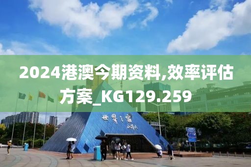 2024港澳今期资料,效率评估方案_KG129.259