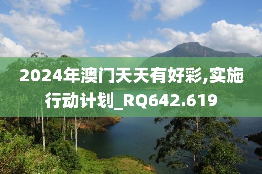 2024年澳门天天有好彩,实施行动计划_RQ642.619
