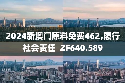 2024新澳门原料免费462,履行社会责任_ZF640.589