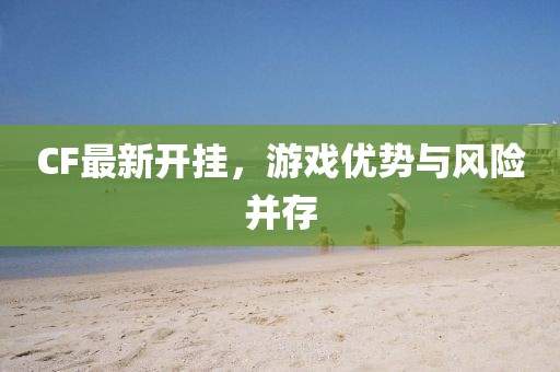 CF最新开挂，游戏优势与风险并存