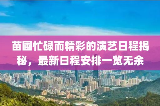 苗圃忙碌而精彩的演艺日程揭秘，最新日程安排一览无余