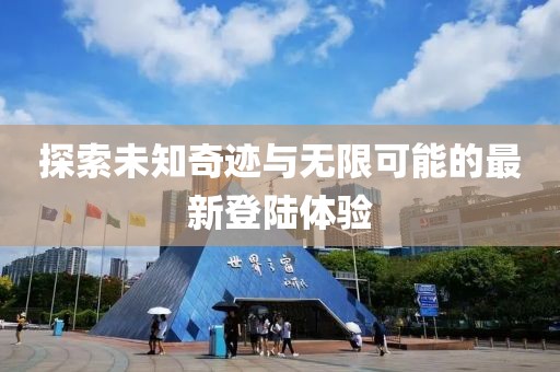 探索未知奇迹与无限可能的最新登陆体验