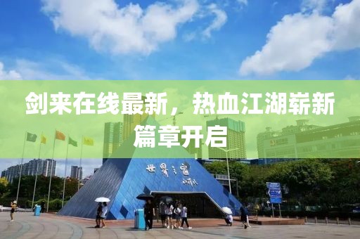 剑来在线最新，热血江湖崭新篇章开启