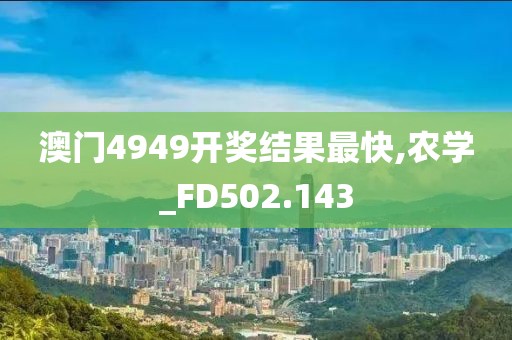 澳门4949开奖结果最快,农学_FD502.143