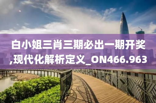 白小姐三肖三期必出一期开奖,现代化解析定义_ON466.963