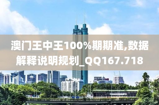 澳门王中王100%期期准,数据解释说明规划_QQ167.718