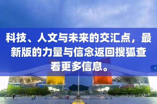科技、人文与未来的交汇点，最新版的力量与信念返回搜狐查看更多信息。