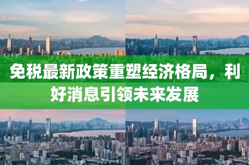免税最新政策重塑经济格局，利好消息引领未来发展