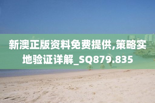 新澳正版资料免费提供,策略实地验证详解_SQ879.835