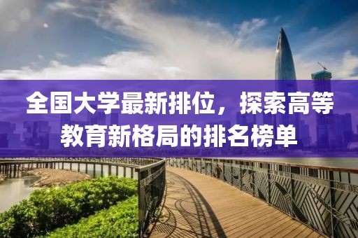全国大学最新排位，探索高等教育新格局的排名榜单