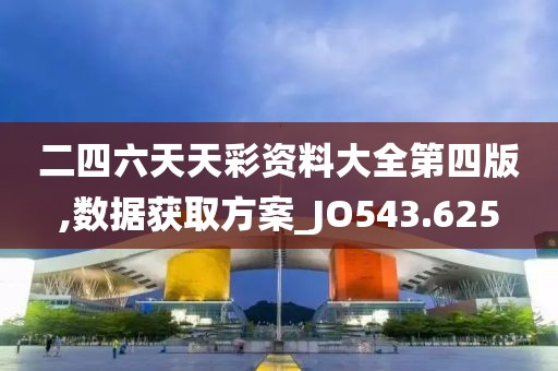 二四六天天彩资料大全第四版,数据获取方案_JO543.625