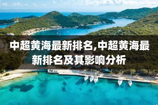 中超黄海最新排名,中超黄海最新排名及其影响分析