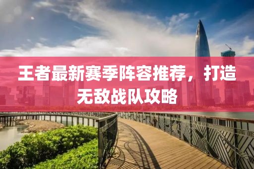 王者最新赛季阵容推荐，打造无敌战队攻略