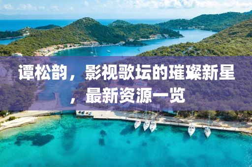 谭松韵，影视歌坛的璀璨新星，最新资源一览