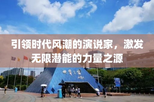 引领时代风潮的演说家，激发无限潜能的力量之源