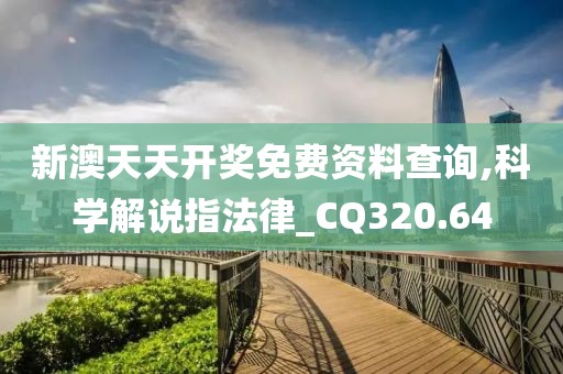 新澳天天开奖免费资料查询,科学解说指法律_CQ320.64