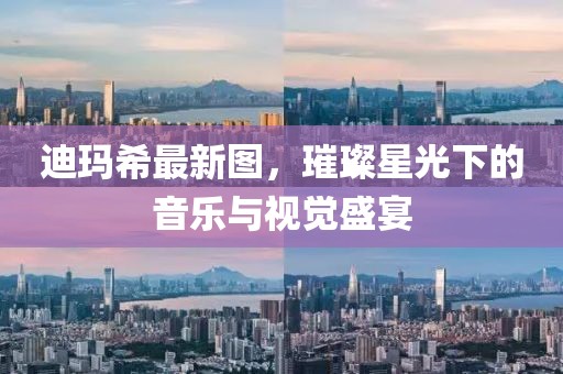 迪玛希最新图，璀璨星光下的音乐与视觉盛宴