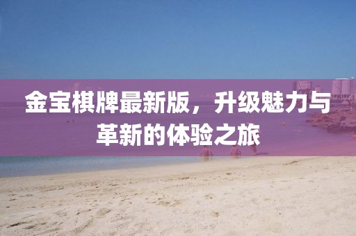 金宝棋牌最新版，升级魅力与革新的体验之旅