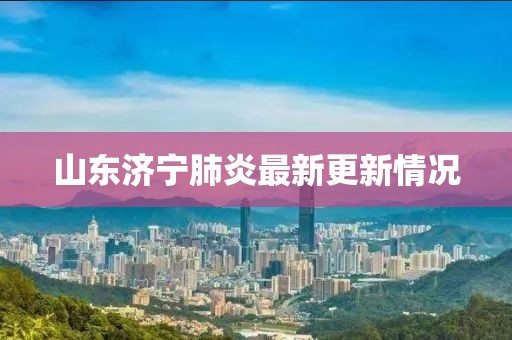 山东济宁肺炎最新更新情况