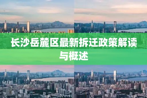 长沙岳麓区最新拆迁政策解读与概述