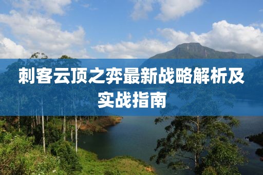 刺客云顶之弈最新战略解析及实战指南