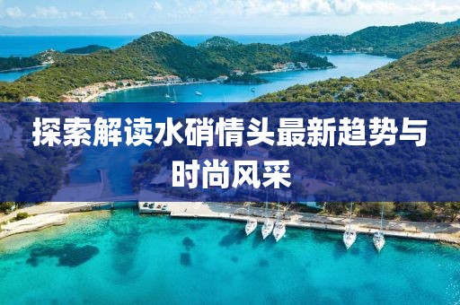 探索解读水硝情头最新趋势与时尚风采