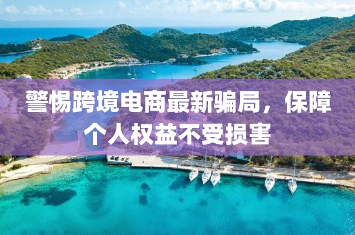 警惕跨境电商最新骗局，保障个人权益不受损害