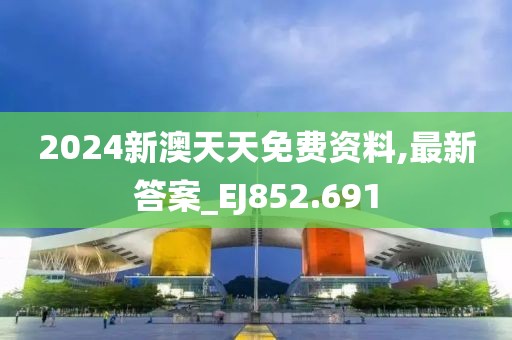 2024新澳天天免费资料,最新答案_EJ852.691