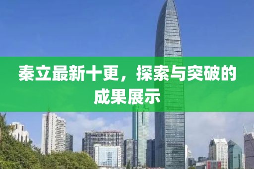 秦立最新十更，探索与突破的成果展示