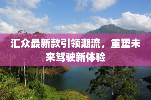 汇众最新款引领潮流，重塑未来驾驶新体验
