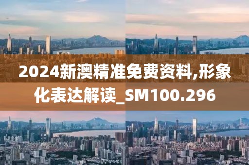 2024新澳精准免费资料,形象化表达解读_SM100.296