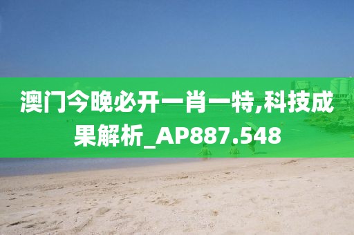 澳门今晚必开一肖一特,科技成果解析_AP887.548