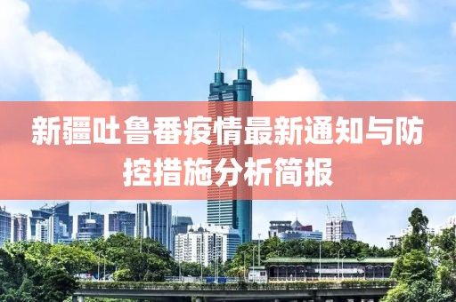 新疆吐鲁番疫情最新通知与防控措施分析简报
