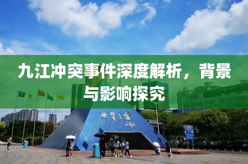 九江冲突事件深度解析，背景与影响探究