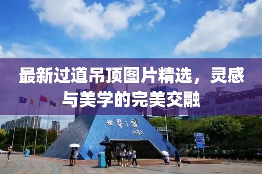 最新过道吊顶图片精选，灵感与美学的完美交融