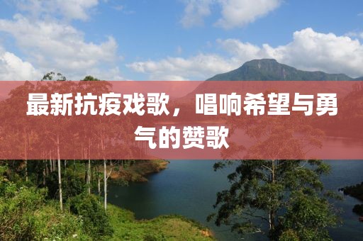 最新抗疫戏歌，唱响希望与勇气的赞歌