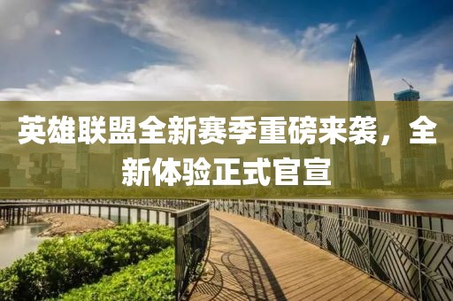 英雄联盟全新赛季重磅来袭，全新体验正式官宣